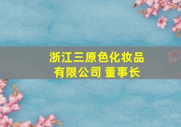 浙江三原色化妆品有限公司 董事长